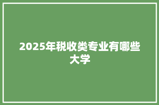 2025年税收类专业有哪些大学