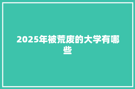 2025年被荒废的大学有哪些