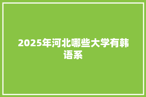 2025年河北哪些大学有韩语系