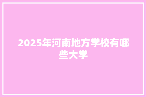 2025年河南地方学校有哪些大学