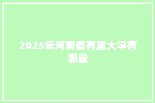 2025年河南最有趣大学有哪些