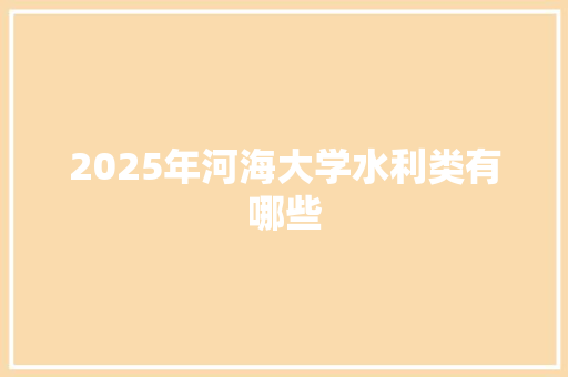 2025年河海大学水利类有哪些