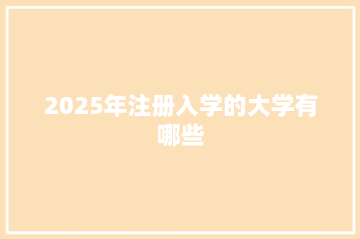 2025年注册入学的大学有哪些 职场应用