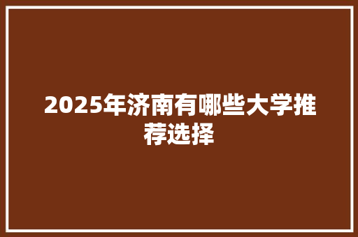 2025年济南有哪些大学推荐选择