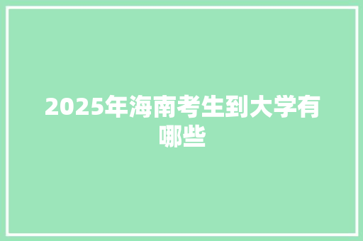 2025年海南考生到大学有哪些 项目管理范文