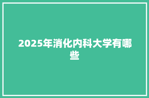 2025年消化内科大学有哪些