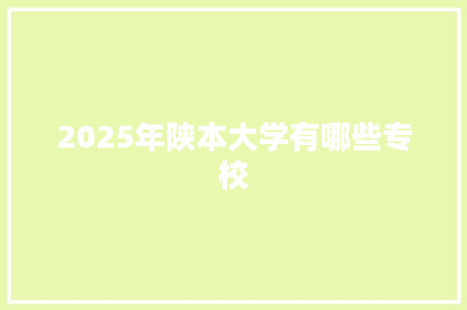 2025年陕本大学有哪些专校