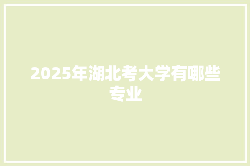 2025年湖北考大学有哪些专业
