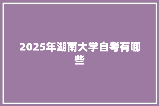 2025年湖南大学自考有哪些