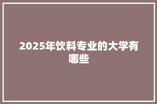 2025年饮料专业的大学有哪些