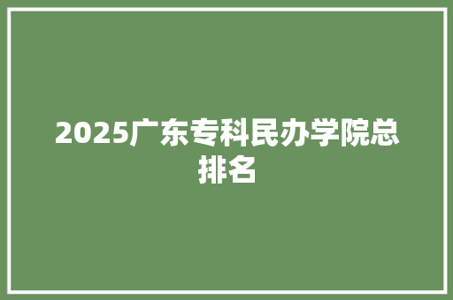2025广东专科民办学院总排名
