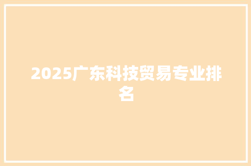 2025广东科技贸易专业排名