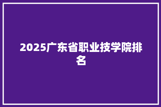 2025广东省职业技学院排名