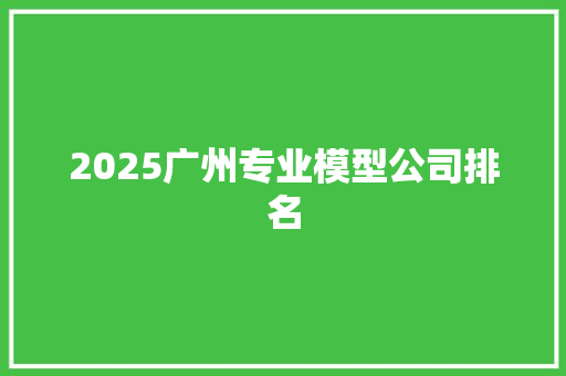 2025广州专业模型公司排名