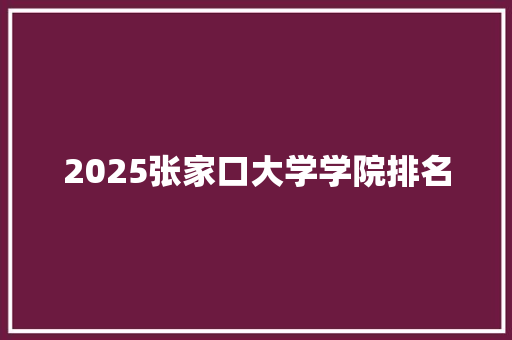 2025张家口大学学院排名