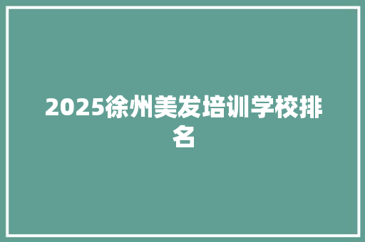 2025徐州美发培训学校排名