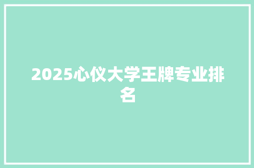 2025心仪大学王牌专业排名