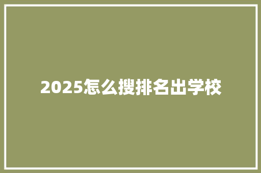 2025怎么搜排名出学校