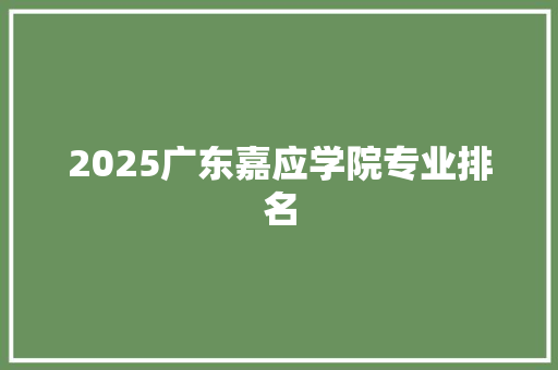 2025广东嘉应学院专业排名