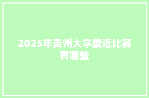2025年贵州大学最近比赛有哪些 演讲稿范文