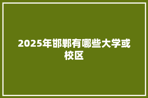 2025年邯郸有哪些大学或校区