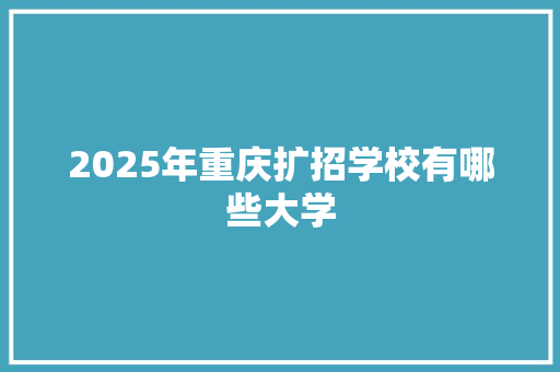 2025年重庆扩招学校有哪些大学