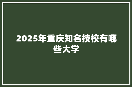 2025年重庆知名技校有哪些大学