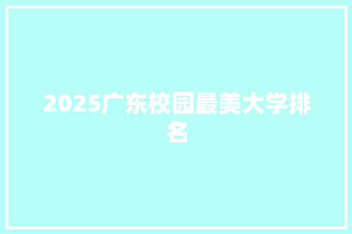 2025广东校园最美大学排名 演讲稿范文