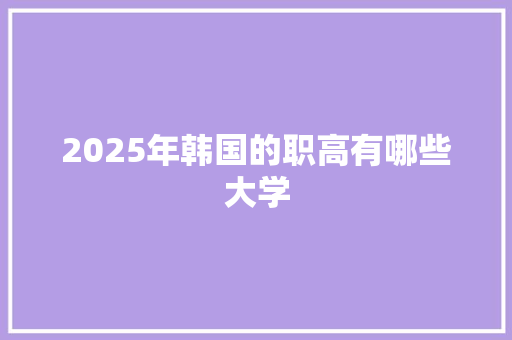 2025年韩国的职高有哪些大学