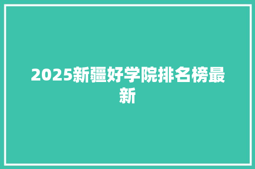 2025新疆好学院排名榜最新