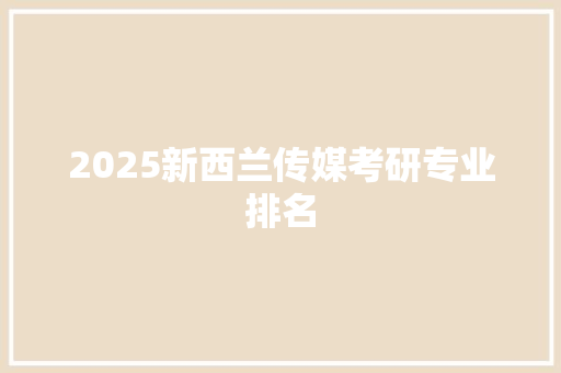 2025新西兰传媒考研专业排名