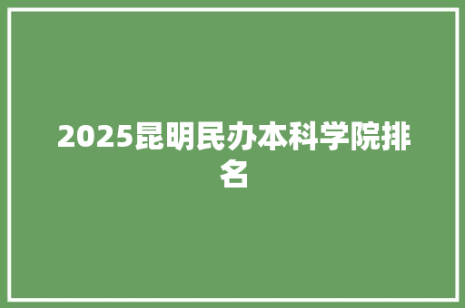2025昆明民办本科学院排名