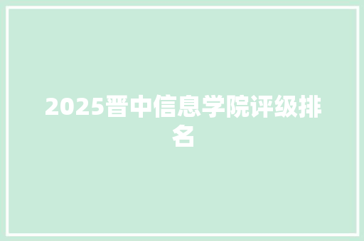 2025晋中信息学院评级排名