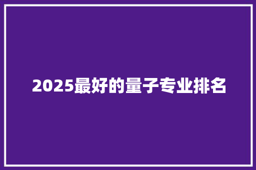 2025最好的量子专业排名