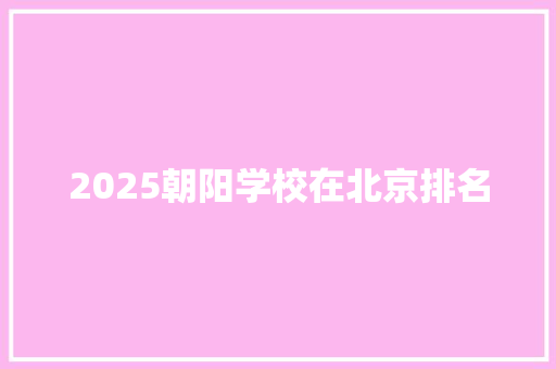 2025朝阳学校在北京排名