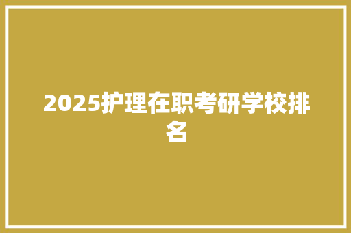 2025护理在职考研学校排名 科技报告范文