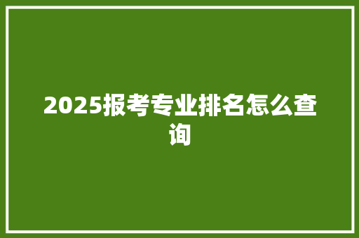 2025报考专业排名怎么查询