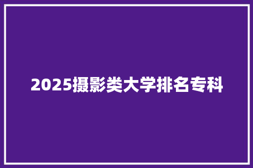 2025摄影类大学排名专科