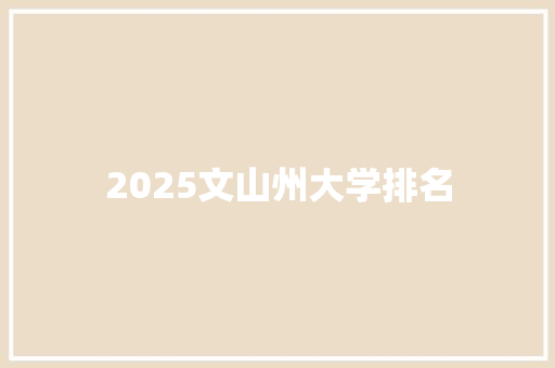 2025文山州大学排名 科技报告范文