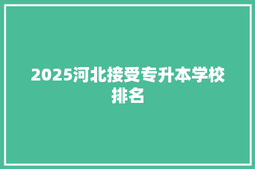 2025河北接受专升本学校排名