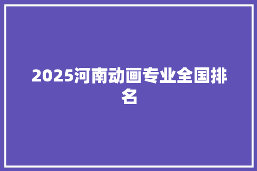 2025河南动画专业全国排名
