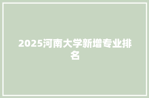 2025河南大学新增专业排名