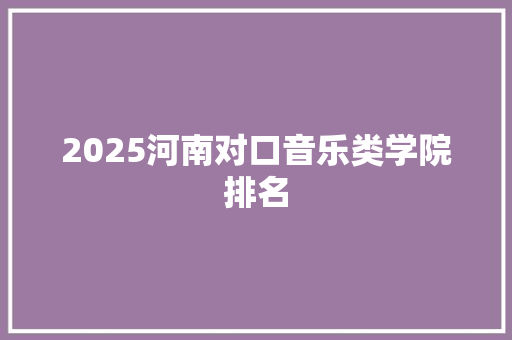 2025河南对口音乐类学院排名