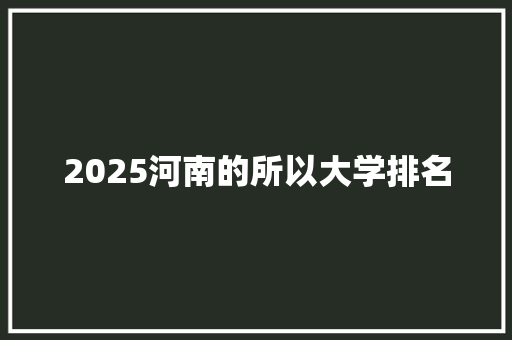 2025河南的所以大学排名