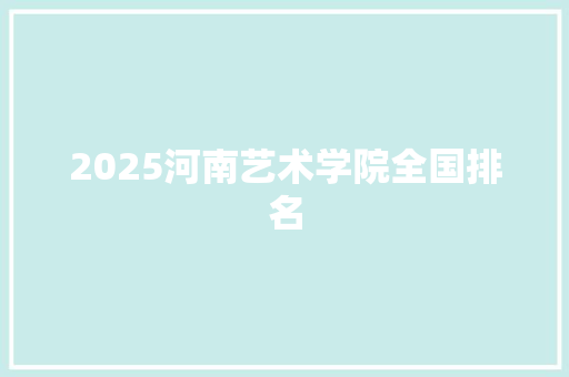 2025河南艺术学院全国排名