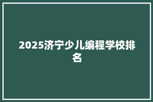 2025济宁少儿编程学校排名
