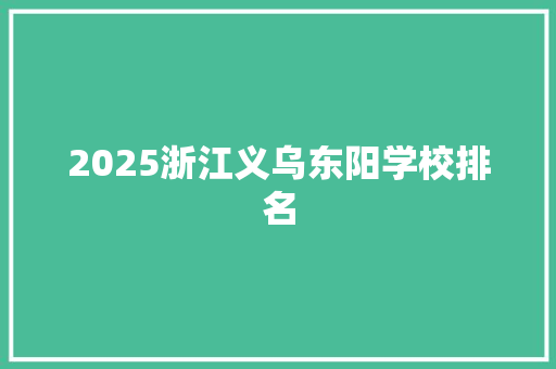 2025浙江义乌东阳学校排名 科技报告范文