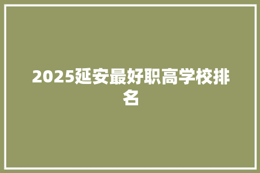 2025延安最好职高学校排名