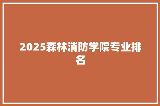 2025森林消防学院专业排名