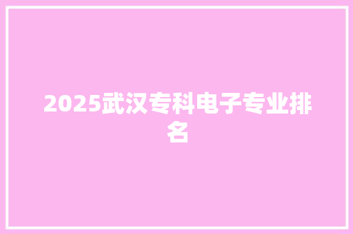 2025武汉专科电子专业排名 诗句鉴赏
